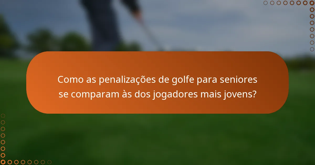 Como as penalizações de golfe para seniores se comparam às dos jogadores mais jovens?