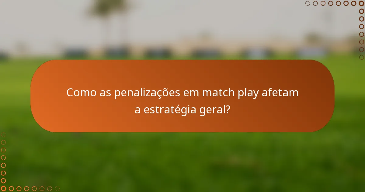 Como as penalizações em match play afetam a estratégia geral?