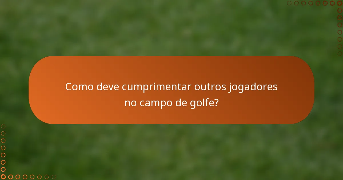 Como deve cumprimentar outros jogadores no campo de golfe?