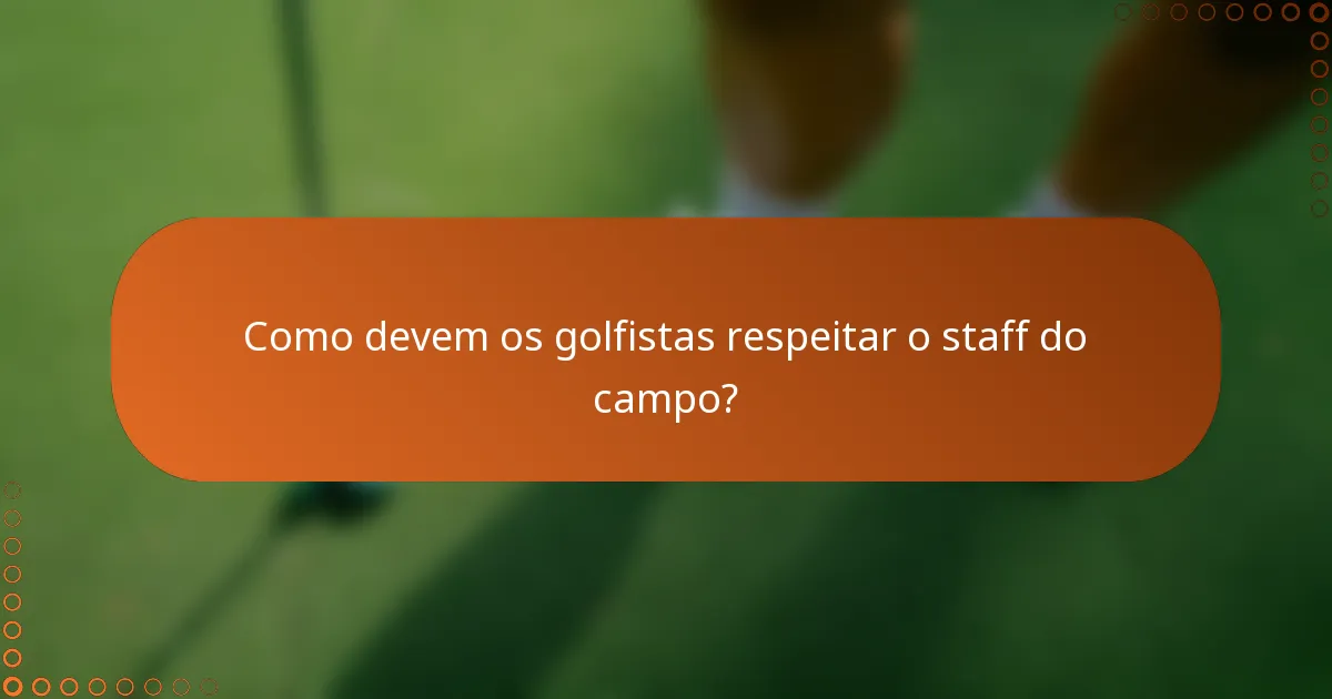 Como devem os golfistas respeitar o staff do campo?