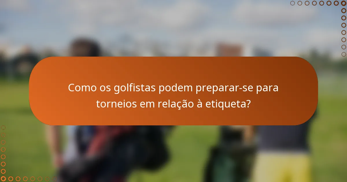 Como os golfistas podem preparar-se para torneios em relação à etiqueta?