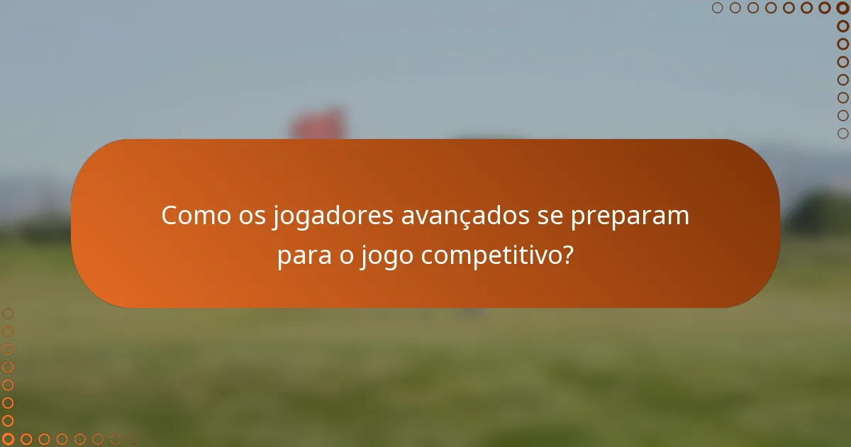 Como os jogadores avançados se preparam para o jogo competitivo?