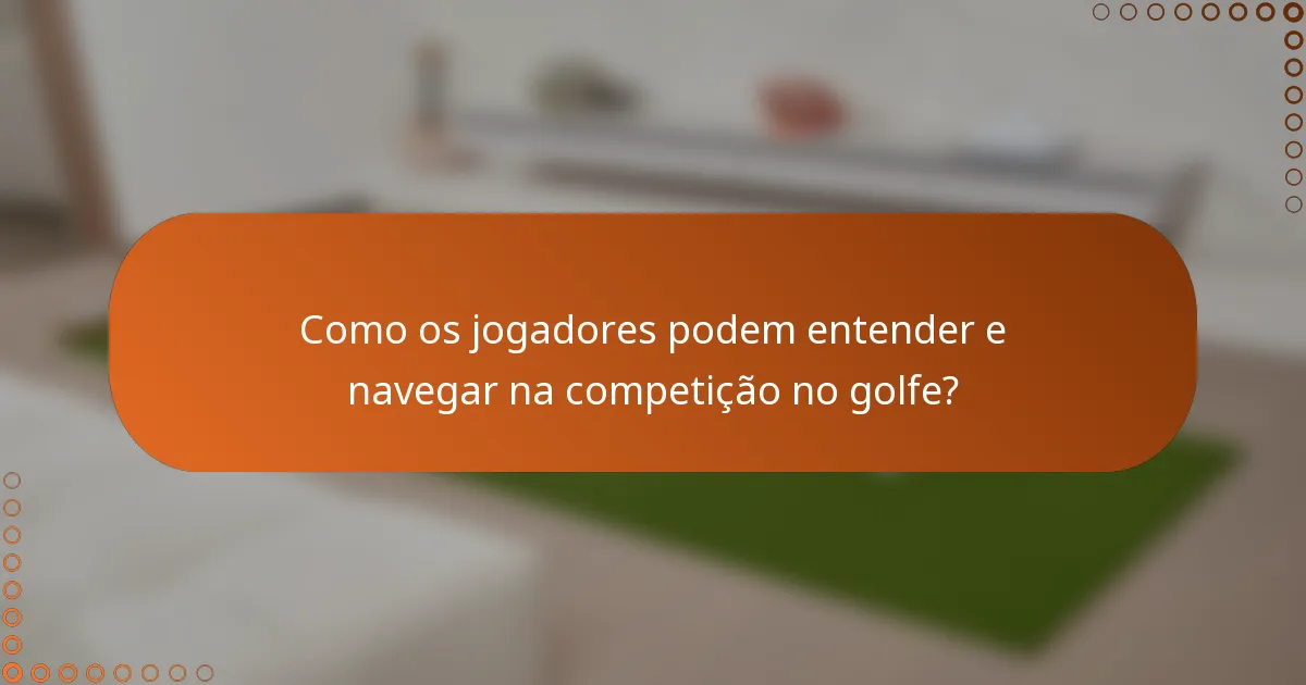 Como os jogadores podem entender e navegar na competição no golfe?