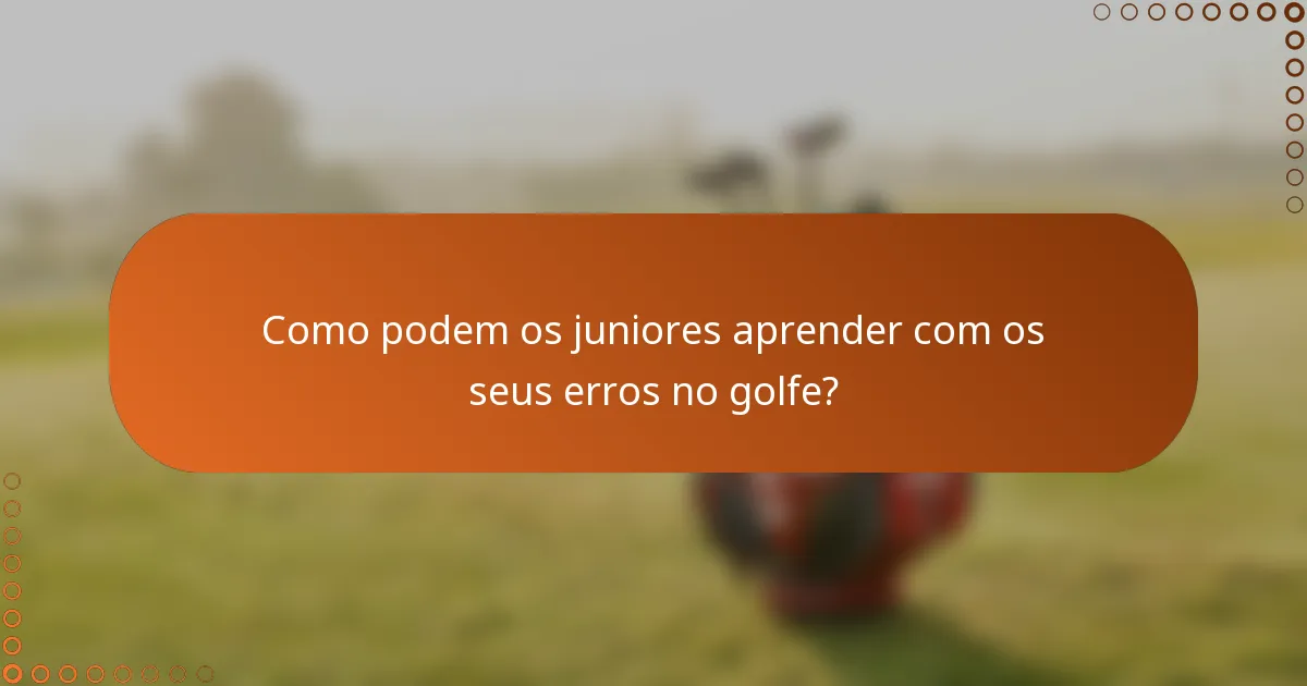 Como podem os juniores aprender com os seus erros no golfe?