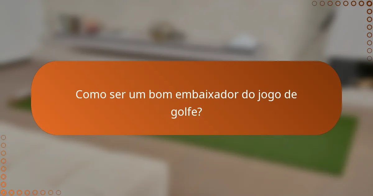 Como ser um bom embaixador do jogo de golfe?