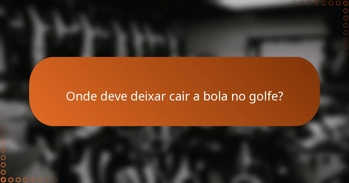 Onde deve deixar cair a bola no golfe?