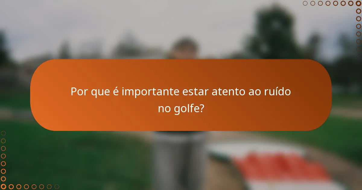 Por que é importante estar atento ao ruído no golfe?