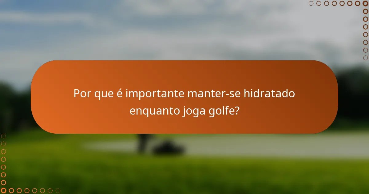 Por que é importante manter-se hidratado enquanto joga golfe?
