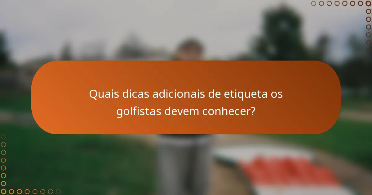 Quais dicas adicionais de etiqueta os golfistas devem conhecer?