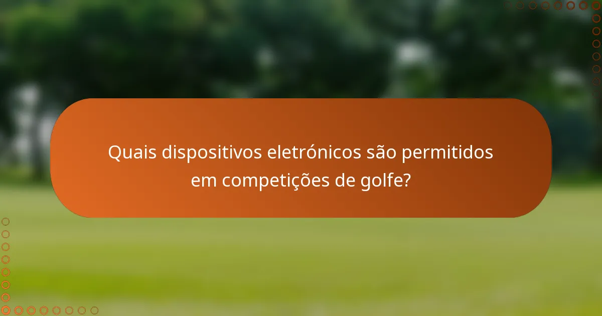 Quais dispositivos eletrónicos são permitidos em competições de golfe?