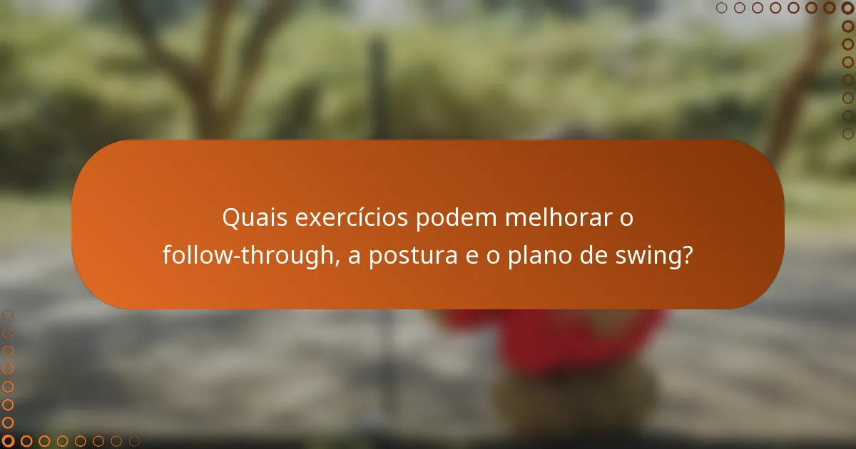 Quais exercícios podem melhorar o follow-through, a postura e o plano de swing?