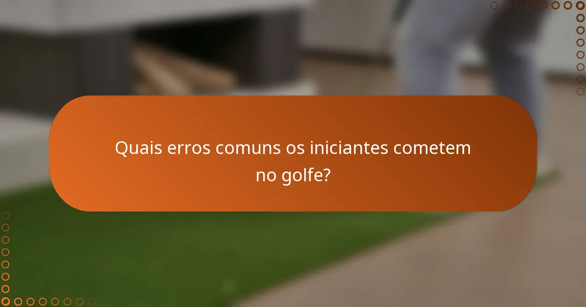 Quais erros comuns os iniciantes cometem no golfe?