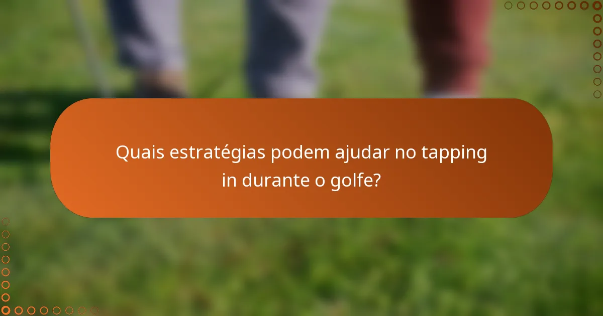 Quais estratégias podem ajudar no tapping in durante o golfe?