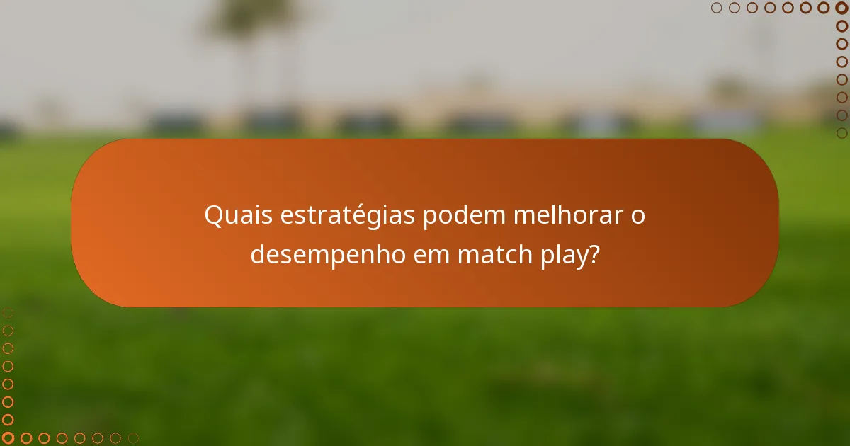 Quais estratégias podem melhorar o desempenho em match play?