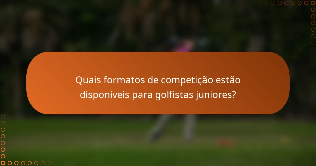 Quais formatos de competição estão disponíveis para golfistas juniores?