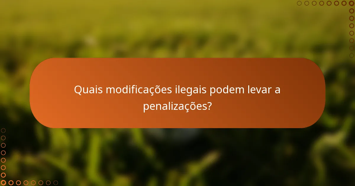 Quais modificações ilegais podem levar a penalizações?