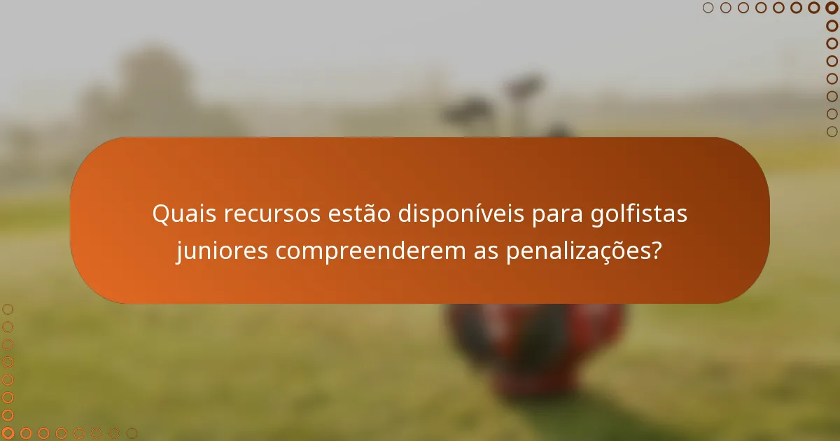 Quais recursos estão disponíveis para golfistas juniores compreenderem as penalizações?