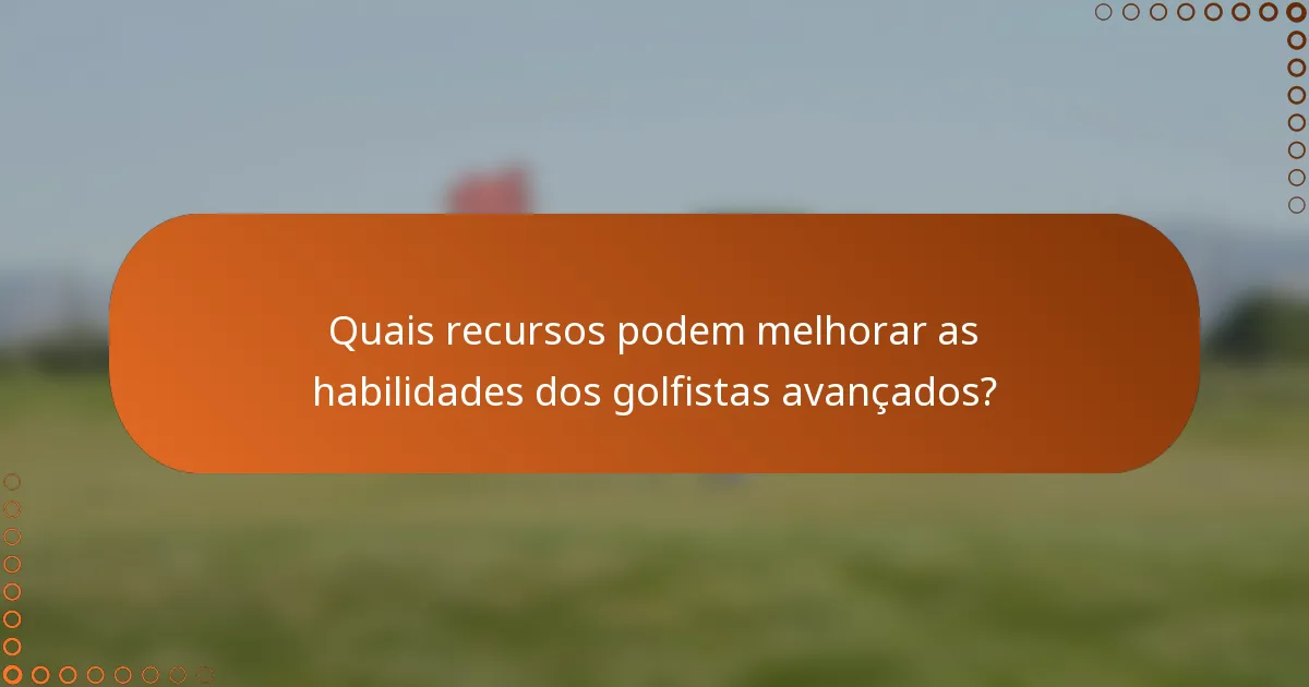 Quais recursos podem melhorar as habilidades dos golfistas avançados?