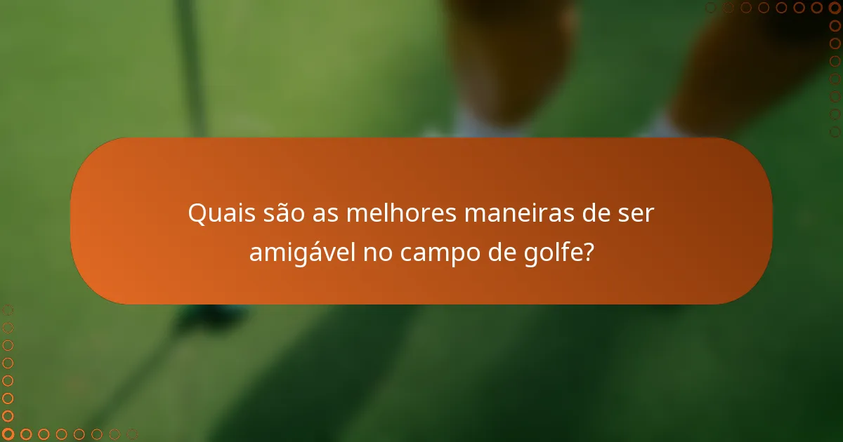 Quais são as melhores maneiras de ser amigável no campo de golfe?