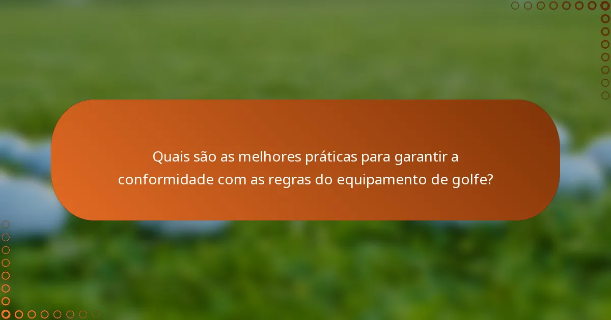 Quais são as melhores práticas para garantir a conformidade com as regras do equipamento de golfe?