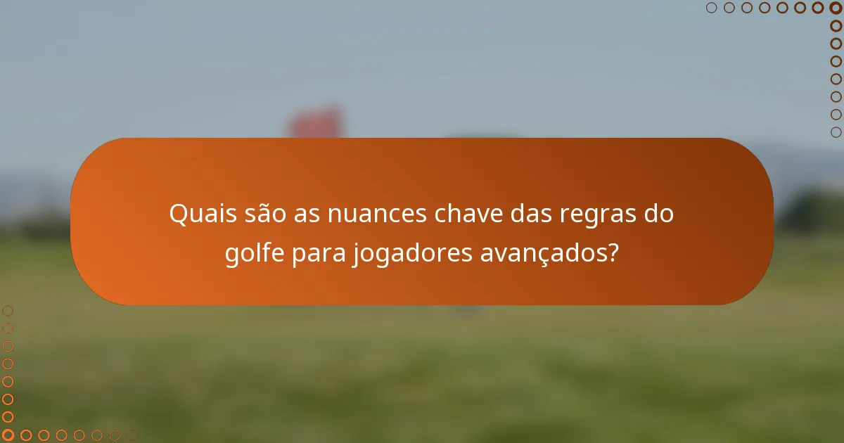 Quais são as nuances chave das regras do golfe para jogadores avançados?