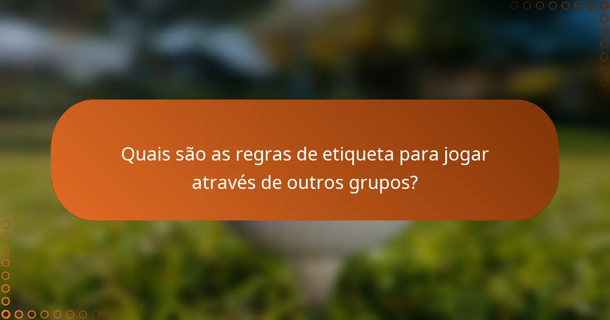 Quais são as regras de etiqueta para jogar através de outros grupos?