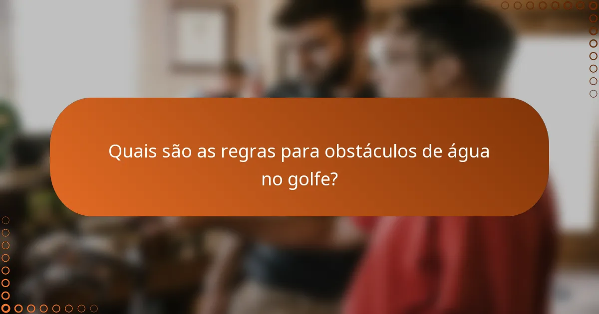 Quais são as regras para obstáculos de água no golfe?
