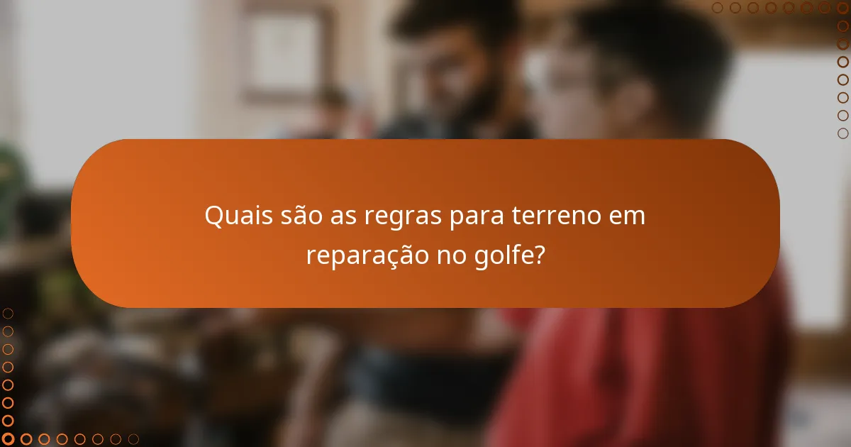 Quais são as regras para terreno em reparação no golfe?
