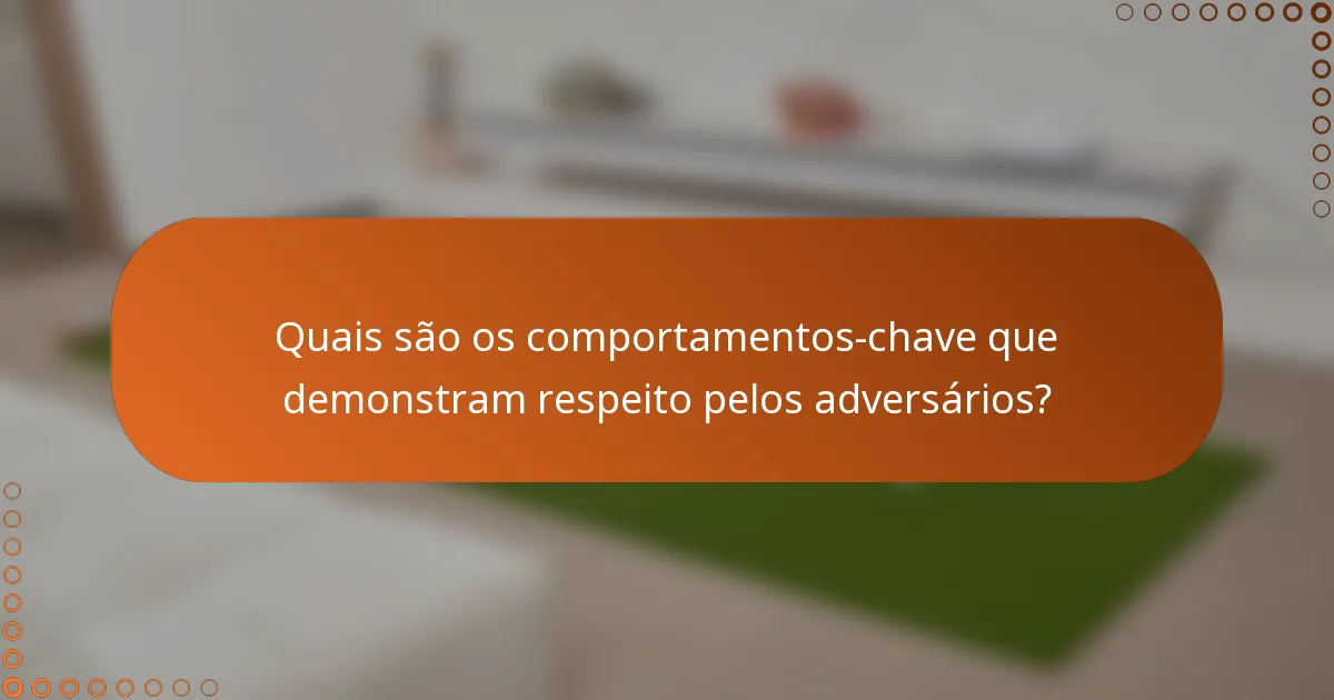 Quais são os comportamentos-chave que demonstram respeito pelos adversários?