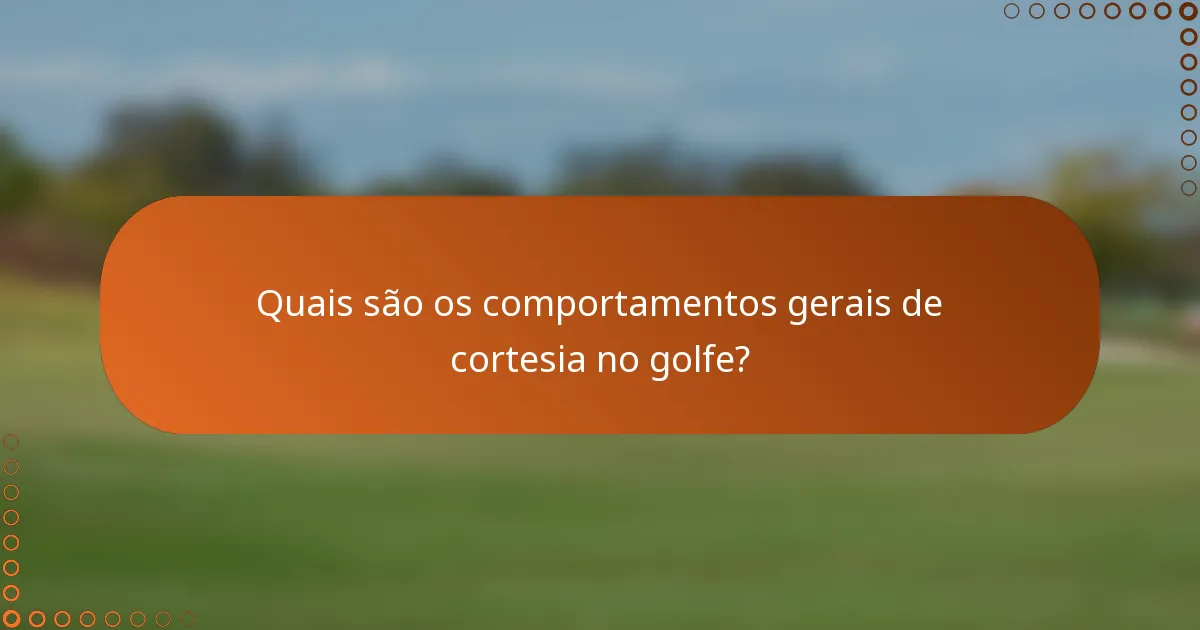 Quais são os comportamentos gerais de cortesia no golfe?