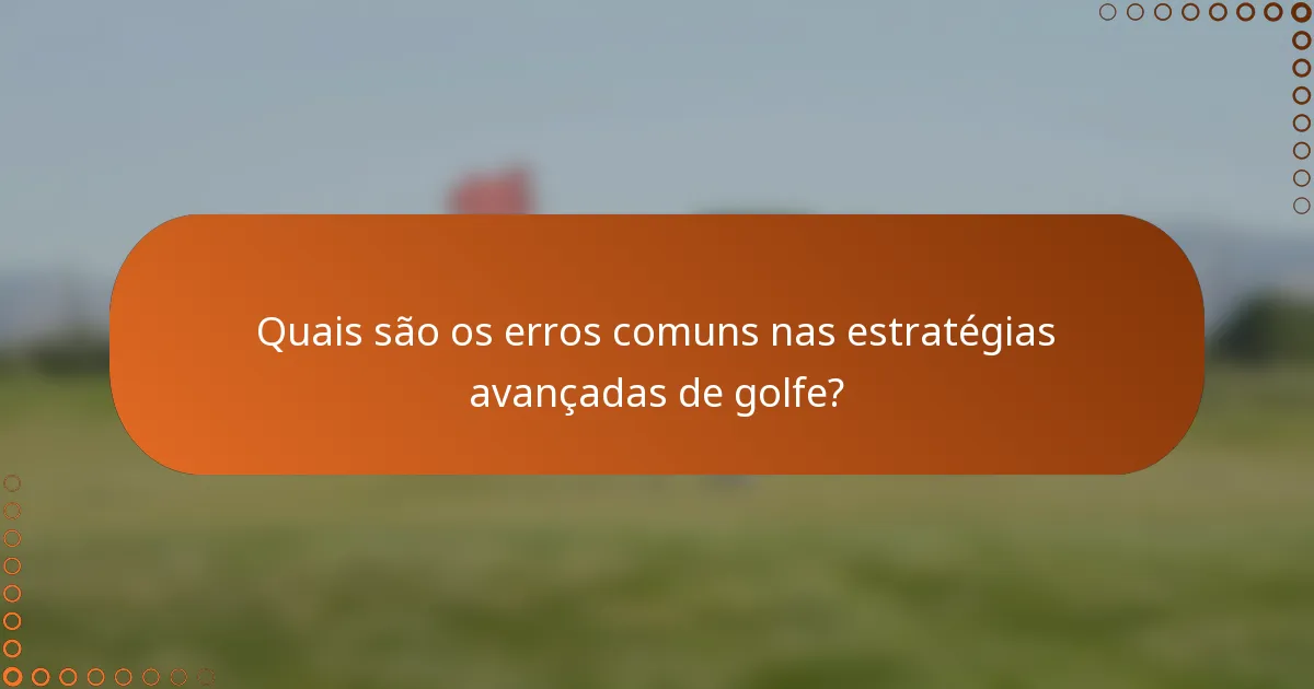 Quais são os erros comuns nas estratégias avançadas de golfe?