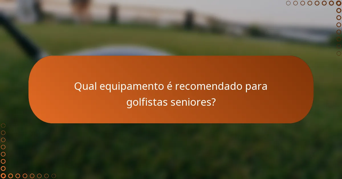 Qual equipamento é recomendado para golfistas seniores?
