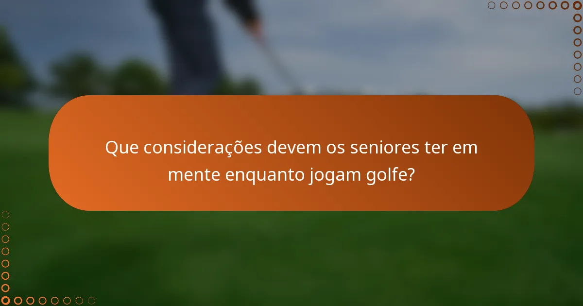 Que considerações devem os seniores ter em mente enquanto jogam golfe?