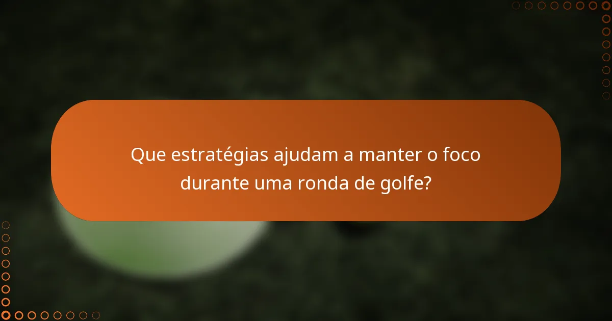 Que estratégias ajudam a manter o foco durante uma ronda de golfe?