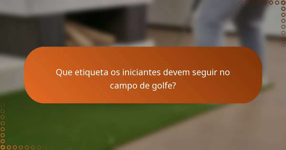 Que etiqueta os iniciantes devem seguir no campo de golfe?
